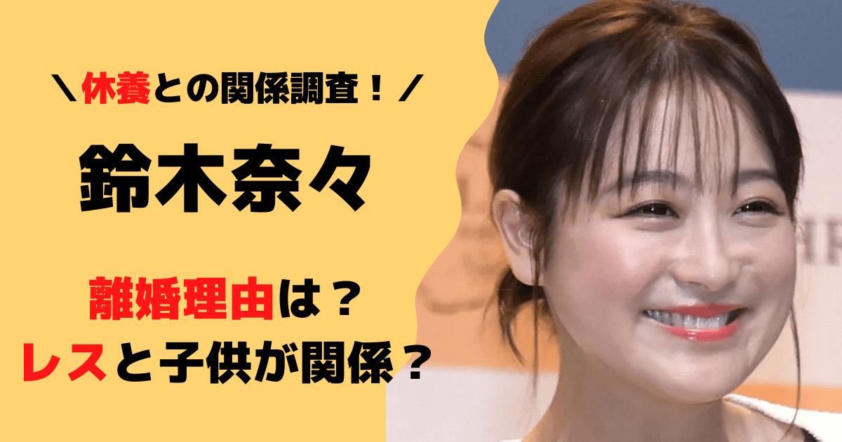 鈴木奈々の離婚理由6つ！レスや子供が原因か？休養との関係も調査！