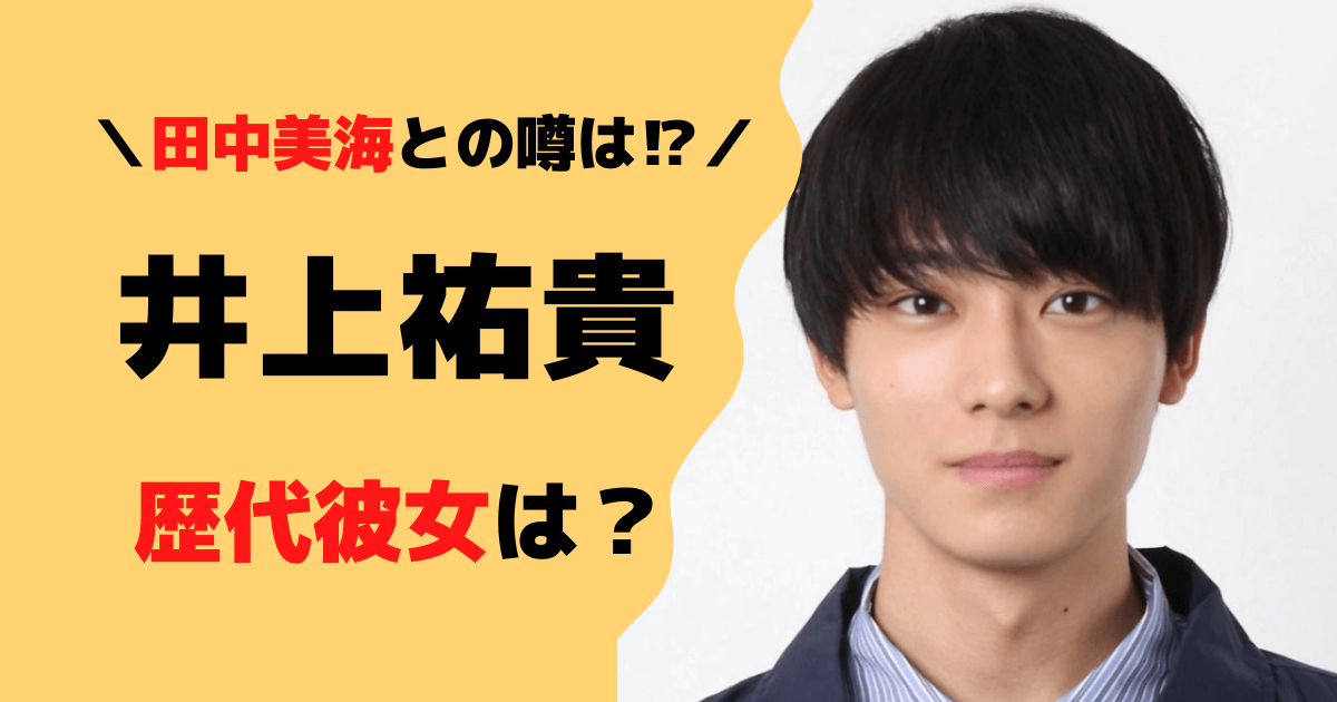 【2023年】井上祐貴の歴代彼女！田中美海はガセネタの理由！